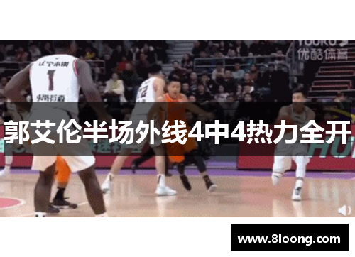 郭艾伦半场外线4中4热力全开