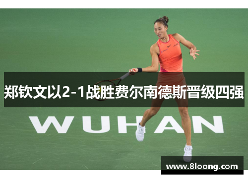 郑钦文以2-1战胜费尔南德斯晋级四强